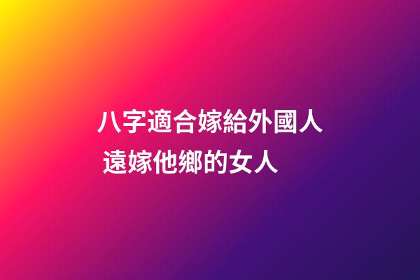 八字適合嫁給外國人 遠嫁他鄉的女人